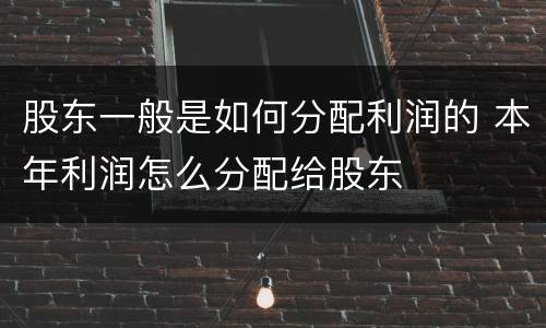 股东一般是如何分配利润的 本年利润怎么分配给股东