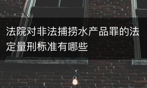 法院对非法捕捞水产品罪的法定量刑标准有哪些