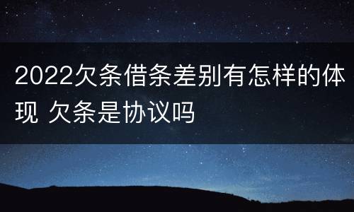 2022欠条借条差别有怎样的体现 欠条是协议吗