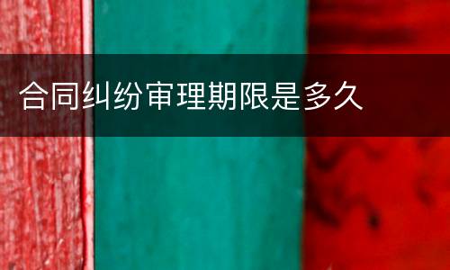 合同纠纷审理期限是多久