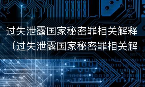 过失泄露国家秘密罪相关解释（过失泄露国家秘密罪相关解释规定）