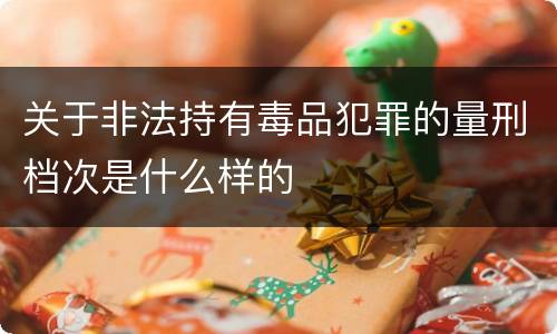 关于非法持有毒品犯罪的量刑档次是什么样的
