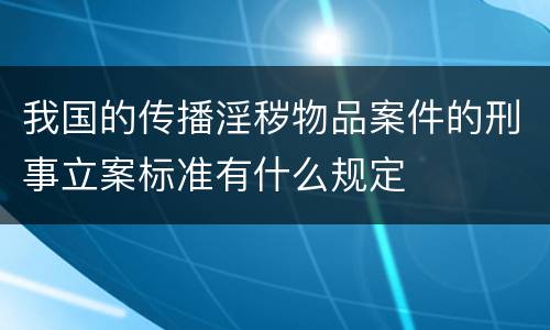 我国的传播淫秽物品案件的刑事立案标准有什么规定