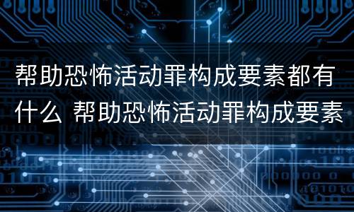 帮助恐怖活动罪构成要素都有什么 帮助恐怖活动罪构成要素都有什么