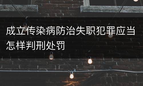 成立传染病防治失职犯罪应当怎样判刑处罚