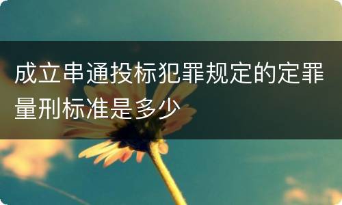 成立串通投标犯罪规定的定罪量刑标准是多少