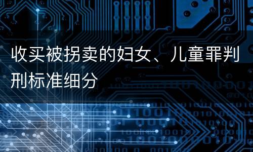 收买被拐卖的妇女、儿童罪判刑标准细分