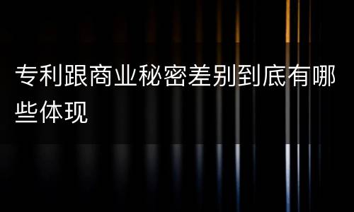 专利跟商业秘密差别到底有哪些体现