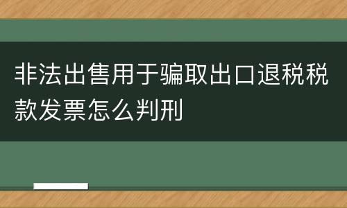 非法出售用于骗取出口退税税款发票怎么判刑