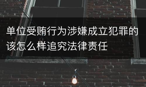 单位受贿行为涉嫌成立犯罪的该怎么样追究法律责任