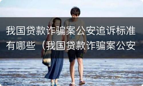 我国贷款诈骗案公安追诉标准有哪些（我国贷款诈骗案公安追诉标准有哪些问题）