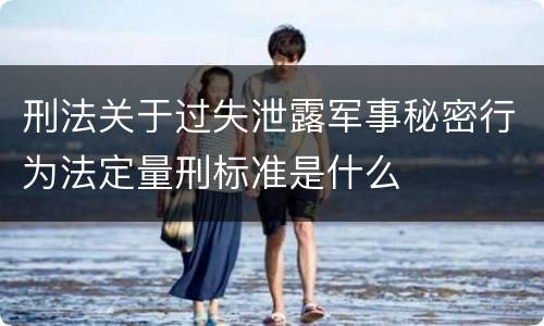刑法关于过失泄露军事秘密行为法定量刑标准是什么