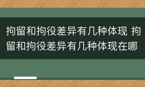 拘留和拘役差异有几种体现 拘留和拘役差异有几种体现在哪里