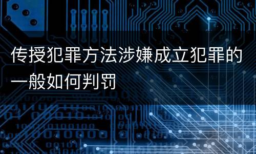 传授犯罪方法涉嫌成立犯罪的一般如何判罚