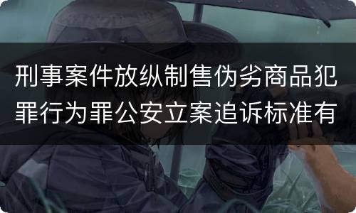 刑事案件放纵制售伪劣商品犯罪行为罪公安立案追诉标准有哪些规定