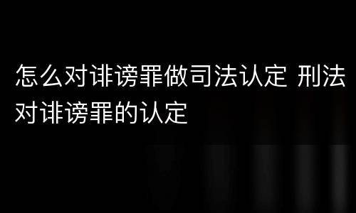 怎么对诽谤罪做司法认定 刑法对诽谤罪的认定