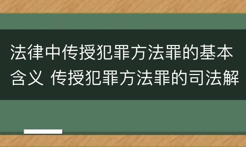 法律中传授犯罪方法罪的基本含义 传授犯罪方法罪的司法解释
