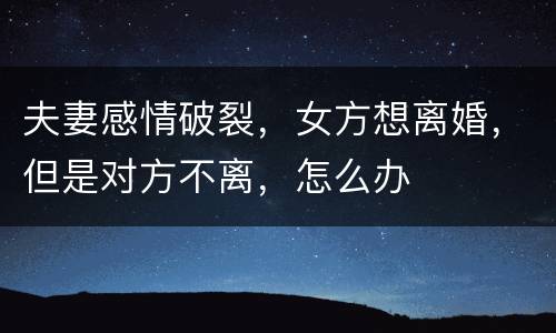 夫妻感情破裂，女方想离婚，但是对方不离，怎么办