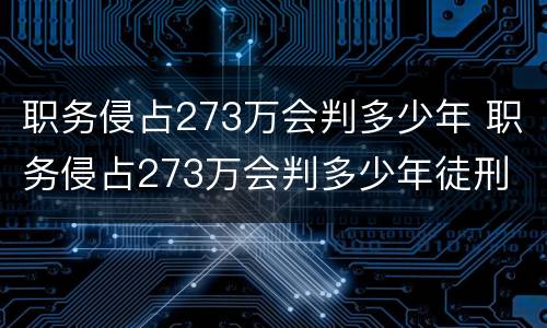 职务侵占273万会判多少年 职务侵占273万会判多少年徒刑