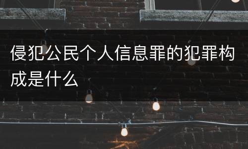 侵犯公民个人信息罪的犯罪构成是什么