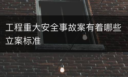 工程重大安全事故案有着哪些立案标准