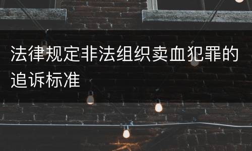 法律规定非法组织卖血犯罪的追诉标准