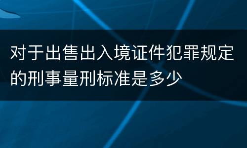 对于出售出入境证件犯罪规定的刑事量刑标准是多少