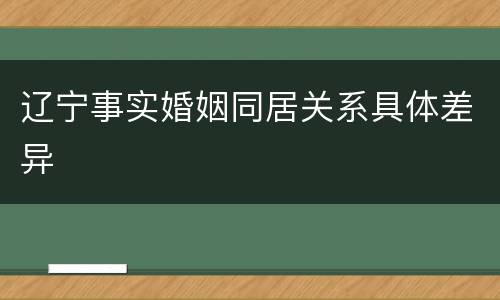 辽宁事实婚姻同居关系具体差异