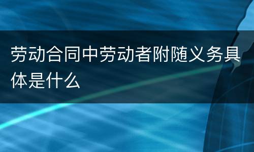 劳动合同中劳动者附随义务具体是什么