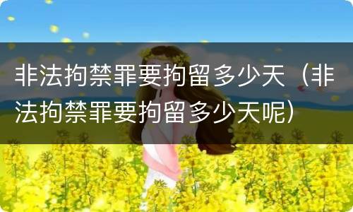 非法拘禁罪要拘留多少天（非法拘禁罪要拘留多少天呢）