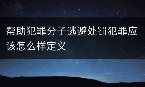 帮助犯罪分子逃避处罚犯罪应该怎么样定义