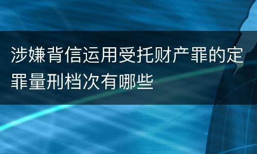 涉嫌背信运用受托财产罪的定罪量刑档次有哪些