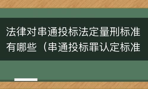 法律对串通投标法定量刑标准有哪些（串通投标罪认定标准）