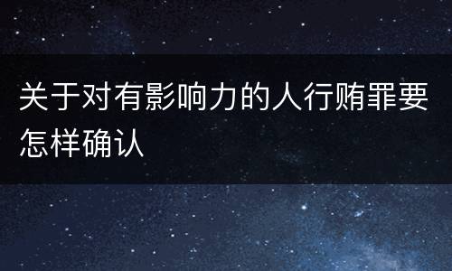 关于对有影响力的人行贿罪要怎样确认