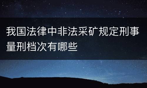 我国法律中非法采矿规定刑事量刑档次有哪些