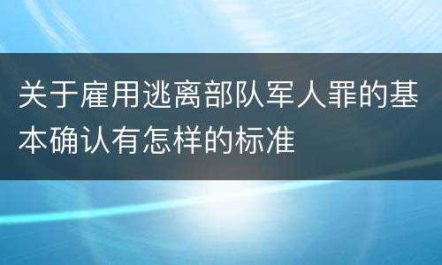 关于雇用逃离部队军人罪的基本确认有怎样的标准