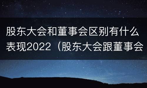 股东大会和董事会区别有什么表现2022（股东大会跟董事会的区别）