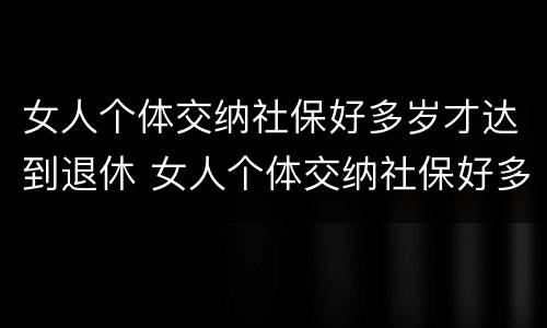 女人个体交纳社保好多岁才达到退休 女人个体交纳社保好多岁才达到退休标准