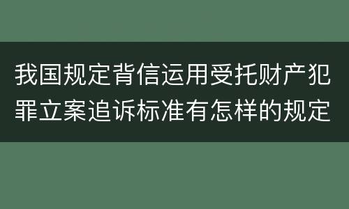 我国规定背信运用受托财产犯罪立案追诉标准有怎样的规定
