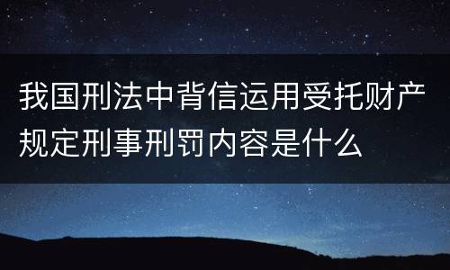 我国刑法中背信运用受托财产规定刑事刑罚内容是什么