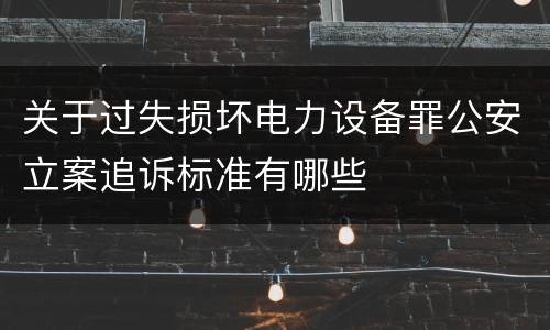 关于过失损坏电力设备罪公安立案追诉标准有哪些