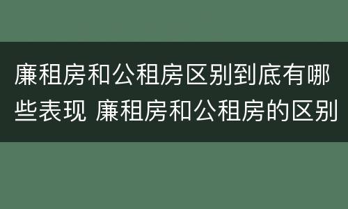 廉租房和公租房区别到底有哪些表现 廉租房和公租房的区别和联系