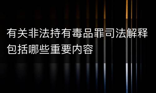 有关非法持有毒品罪司法解释包括哪些重要内容