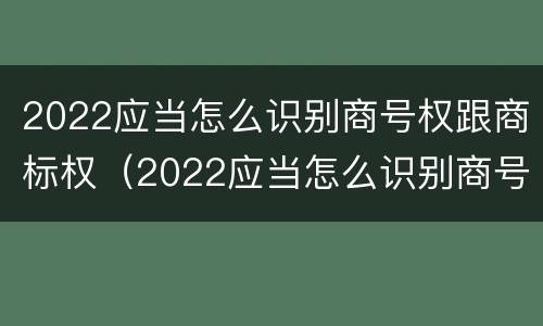 2022应当怎么识别商号权跟商标权（2022应当怎么识别商号权跟商标权的区别）