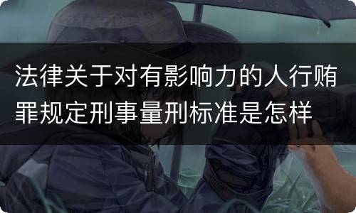 法律关于对有影响力的人行贿罪规定刑事量刑标准是怎样