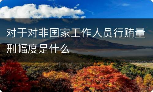 对于对非国家工作人员行贿量刑幅度是什么