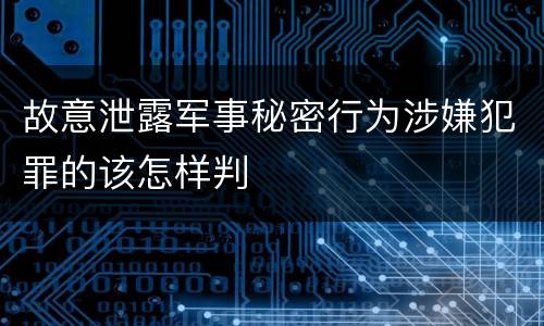 故意泄露军事秘密行为涉嫌犯罪的该怎样判