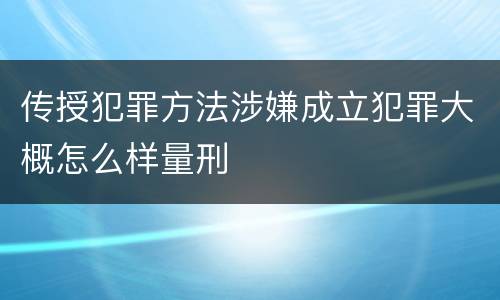 传授犯罪方法涉嫌成立犯罪大概怎么样量刑
