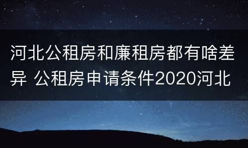 河北公租房和廉租房都有啥差异 公租房申请条件2020河北