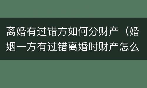 离婚有过错方如何分财产（婚姻一方有过错离婚时财产怎么分）